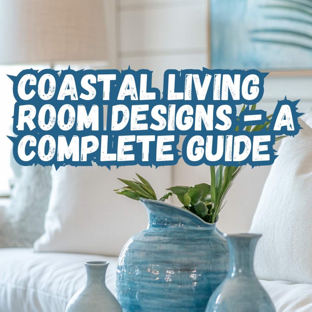 Coastal Living Room Designs - A Complete Guide